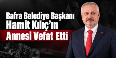 Bafra Belediye Başkanı Hamit Kılıç’ın Annesi Vefat Etti