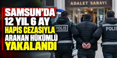 Samsun’da 12 Yıl 6 Ay Hapis Cezasıyla Aranan Hükümlü Yakalandı