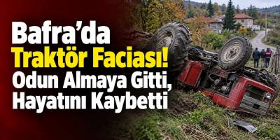 Bafra’da Traktör Faciası! Odun Almaya Gitti, Hayatını Kaybetti