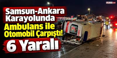 Samsun-Ankara Karayolunda Ambulans ile Otomobil Çarpıştı! 6 Yaralı