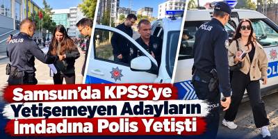 Samsun’da KPSS’ye Yetişemeyen Adayların İmdadına Polis Yetişti