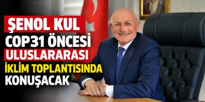 Şenol Kul COP31 Öncesi Uluslararası İklim Toplantısında Konuşacak