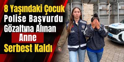 8 Yaşındaki Çocuk Polise Başvurdu: Gözaltına Alınan Anne Serbest Kaldı