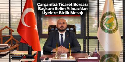 Çarşamba Ticaret Borsası Başkanı Selim Yılmaz’dan üyelere birlik mesajı