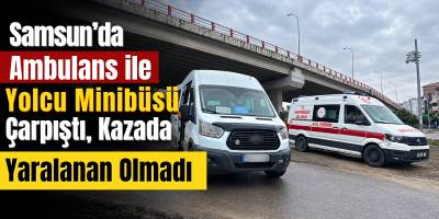 Samsun’da Ambulans ile Yolcu Minibüsü Çarpıştı, Kazada Yaralanan Olmadı