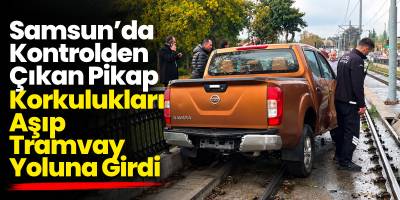 Samsun’da Kontrolden Çıkan Pikap Korkulukları Aşıp Tramvay Yoluna Girdi