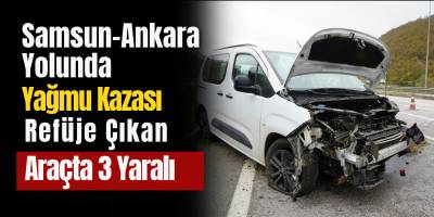 Samsun-Ankara Yolunda Yağmur Kazası! Refüje Çıkan Araçta 3 Yaralı