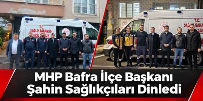 MHP Bafra İlçe Başkanı Şahin Sağlıkçıları Dinledi