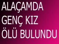 ALAÇAMDA GENÇ KIZ ÖLÜ BULUNDU