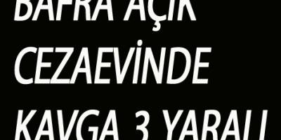 BAFRA AÇIKCEZAEVİNDE KAVGA 3 YARALI