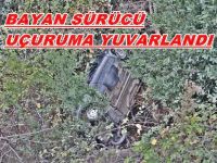 KADIN SÜRÜCÜ UÇURUMA YUVARLANDI