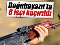 AĞRI'DA 6 İŞÇİ KAÇIRILDI