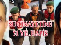 SU CİNAYETİNE 51 YIL 8 AY HAPİS