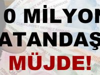 10 MİLYON VATANDAŞA MÜJDE