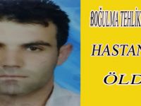 BOĞULMA TEHLİKESİ GEÇİREN ŞAHIS HASTANEDE ÖLDÜ