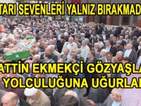 SELAHATTİN EKMEKÇİ GÖZYAŞLARI İLE SON YOLCULUĞUNA UĞURLANDI