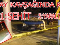 KOLAY KAVŞAĞINDA KAZA 1 ŞEHİT 5 YARALI