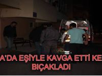 EŞİYLE KAVGA ETTİ KENDİNİ BIÇAKLADI