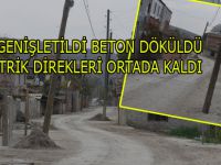 YOL GENİŞLETİLDİ BETON DÖKÜLDÜ, ELEKTRİK DİREKLERİ ORTADA KALDI