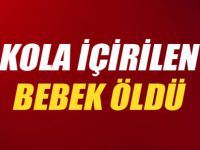 KOLA İÇEN BEBEK ÖLDÜ