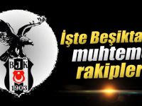 İşte Beşiktaş'ın muhtemel rakipleri