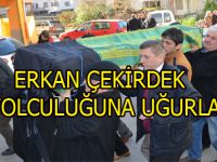 ERKAN ÇEKİRDEK SON YOLCULUĞUNA UĞURLANDI