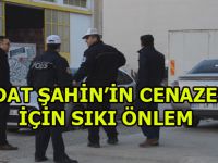 VEDAT ŞAHİN'İN CENAZESİ İÇİN SIKI ÖNLEM