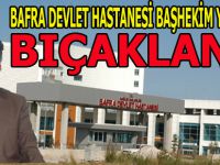BAFRA DEVLET HASTAHANESİ BAŞHEKİM YARDIMCISI   BIÇAKLADINDI