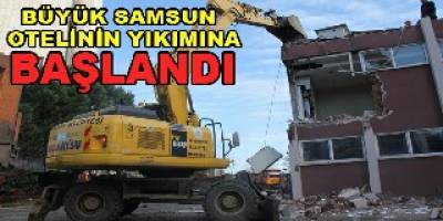BÜYÜK SAMSUN OTELİ'NİN YIKIMINA BAŞLANDI