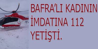 BAFRA'LI HASTANIN İMDAT'INA 112 HELİKOPTERİ YETİŞTİ