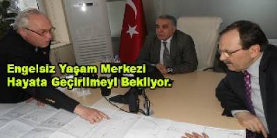ENGELSİZ YAŞAM MERKEZİ HAYATA GEÇİRİLMEYİ BEKLİYOR
