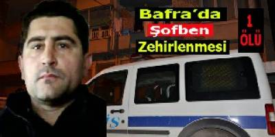 BAFRA'DA ŞOFBEN ZEHİRLENMESİ: 1 ÖLÜ