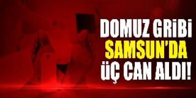 SAMSUN'DA H1N1 VİRÜSÜ ÜÇ CAN ALDI