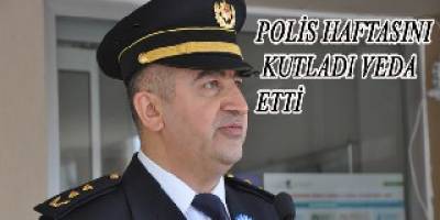 POLİS HAFTASINI KUTLADI VEDA ETTİ