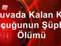 YUVADA KALAN KIZ ÇOCUĞUNUN ŞÜPHELİ ÖLÜMÜ