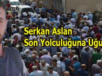 Serkan Aslan Gözyaşları İle Son Yolculuğuna Uğurlandı
