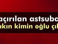 Kaçırılan astsubay borsa başkanının oğlu çıktı