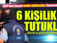 SAMSUN'DA 6 IRAKLI MÜLTECİ GASP VE ŞANTAJDAN TUTUKLANDI