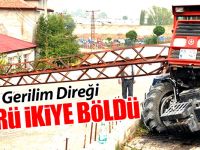 YÜKSEK GERİLİM DİREĞİ TRAKTÖRÜ İKİYE AYIRDI