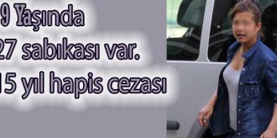 19 Yaşında 27 sabıkalı kıza 15 yıl hapis
