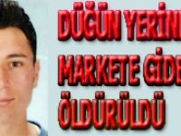 DÜĞÜN YERİNDEN MARKETE GİDERKEN ÖLDÜRÜLDÜ