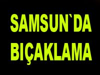 Samsun`da bıçaklama
