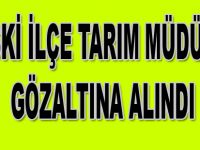 İlçe Tarım Müdürü gözaltına alındı