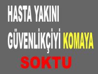 Hasta yakını görevliyi dövdü