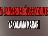 Tokat Bölge Komutanına yakalama kararı