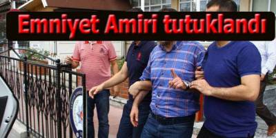 O Emniyet amiri tutuklandı