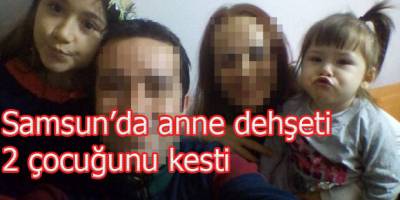 Samsun'da anne dehşeti