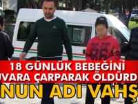 18 günlük bebeğini duvarlara çarparak öldürdü