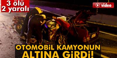 Otomobil kamyona arkadan çarptı: 3 ölü 2 yaralı