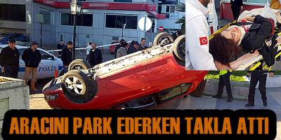 Aracını park ederken takla attı